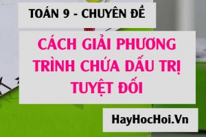 Cách giải phương trình chứa dấu giá trị tuyệt đối có tham số m (dễ hiểu nhât - Toán 9 chuyên đề